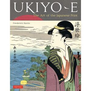 Ukiyo-E: The Art of the Japanese Print -- Frederick Harris